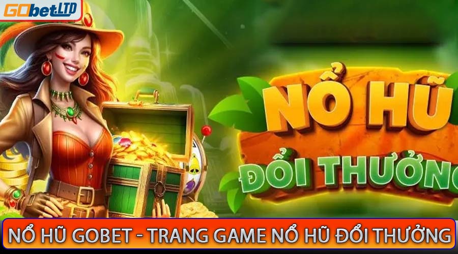 Nổ Hũ Gobet - Trang Game Nổ Hũ Đổi Thưởng Tiền Mặt Uy Tín