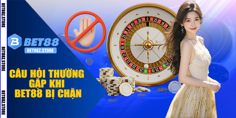 Câu Hỏi Thường Gặp Khi BET88 Bị Chặn