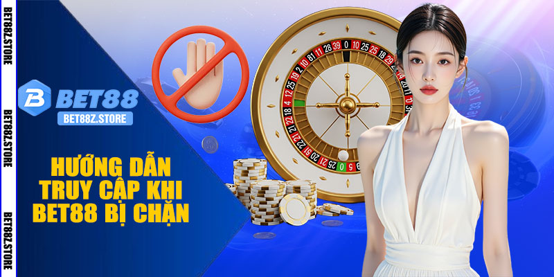 Hướng Dẫn Truy Cập Khi BET88 Bị Chặn