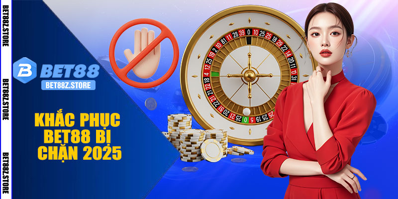Khắc Phục BET88 Bị Chặn 2025 – Hướng Dẫn Chi Tiết