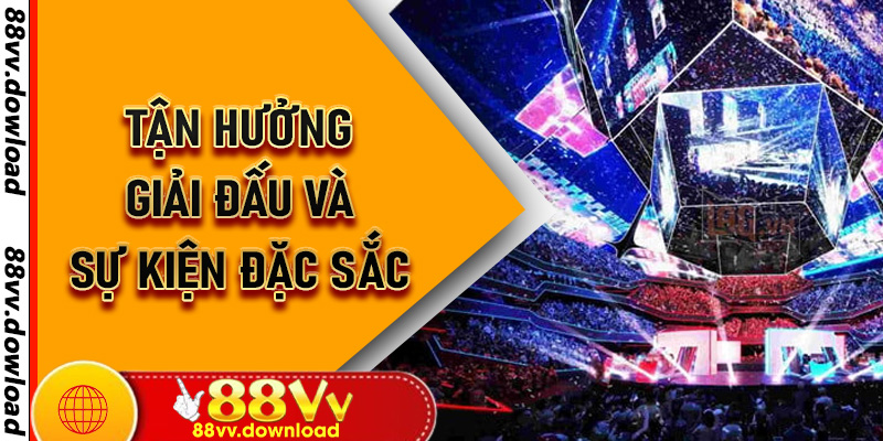 Tận hưởng giải đấu và sự kiện đặc sắc