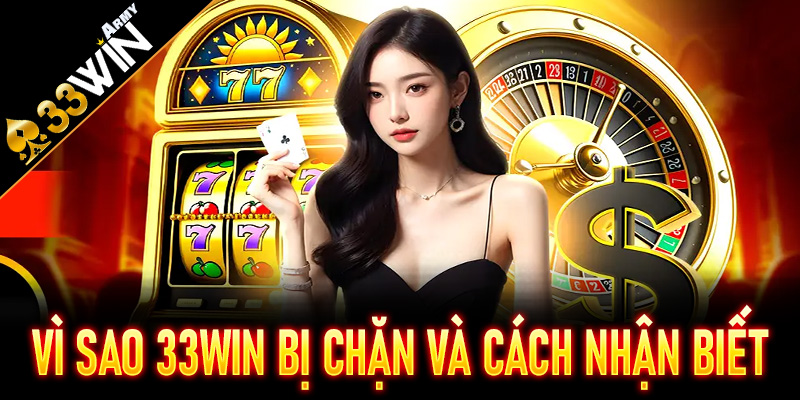 Vì sao 33Win bị chặn và cách nhận biết nhanh nhất