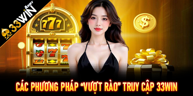 Các phương pháp “vượt rào” truy cập 33Win siêu tốc